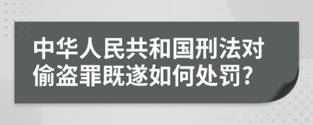 中華人民共和國刑法對(duì)偷盜罪既遂如何處罰?