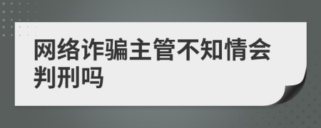 網(wǎng)絡詐騙主管不知情會判刑嗎