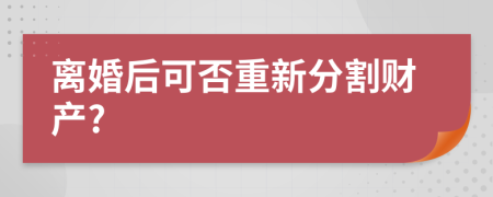 離婚后可否重新分割財產(chǎn)?