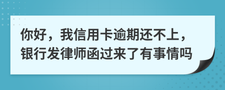 你好，我信用卡逾期還不上，銀行發(fā)律師函過來了有事情嗎