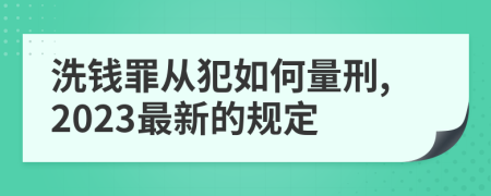 洗錢罪從犯如何量刑,2023最新的規(guī)定