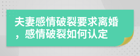 夫妻感情破裂要求离婚，感情破裂如何认定