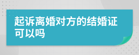 起訴離婚對(duì)方的結(jié)婚證可以嗎