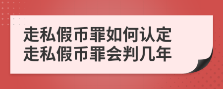 走私假幣罪如何認(rèn)定 走私假幣罪會判幾年