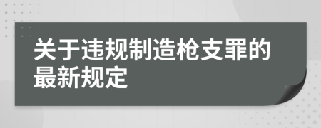關(guān)于違規(guī)制造槍支罪的最新規(guī)定