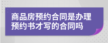 商品房預(yù)約合同是辦理預(yù)約書才寫的合同嗎