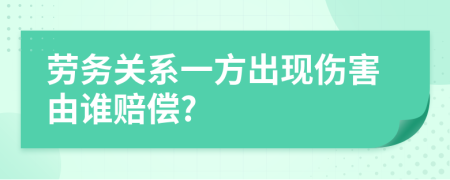 勞務(wù)關(guān)系一方出現(xiàn)傷害由誰賠償?