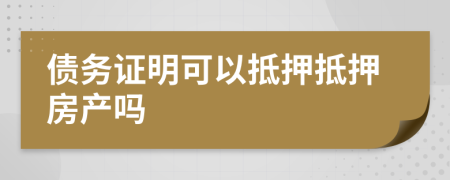 債務證明可以抵押抵押房產(chǎn)嗎