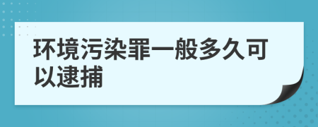 環(huán)境污染罪一般多久可以逮捕