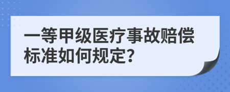 一等甲級(jí)醫(yī)療事故賠償標(biāo)準(zhǔn)如何規(guī)定？