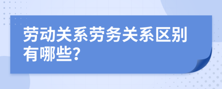 勞動(dòng)關(guān)系勞務(wù)關(guān)系區(qū)別有哪些？