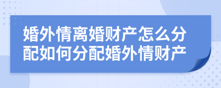 婚外情離婚財(cái)產(chǎn)怎么分配如何分配婚外情財(cái)產(chǎn)