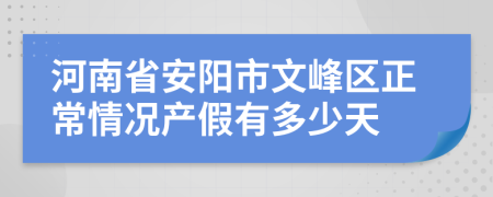 河南省安陽市文峰區(qū)正常情況產(chǎn)假有多少天