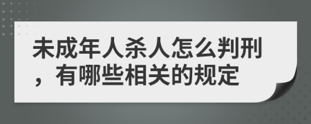 未成年人殺人怎么判刑，有哪些相關(guān)的規(guī)定