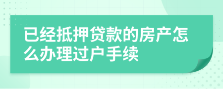 已經(jīng)抵押貸款的房產(chǎn)怎么辦理過戶手續(xù)