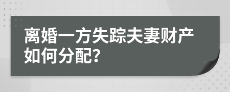 離婚一方失蹤夫妻財(cái)產(chǎn)如何分配？