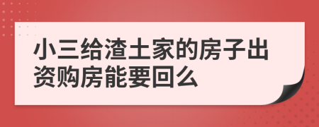 小三給渣土家的房子出資購房能要回么