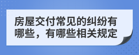 房屋交付常見的糾紛有哪些，有哪些相關(guān)規(guī)定