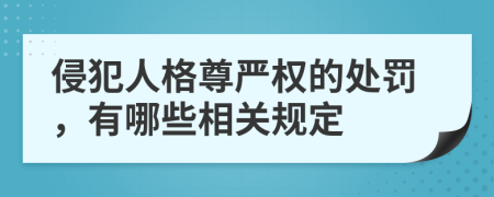 侵犯人格尊嚴(yán)權(quán)的處罰，有哪些相關(guān)規(guī)定