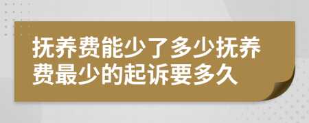 撫養(yǎng)費能少了多少撫養(yǎng)費最少的起訴要多久