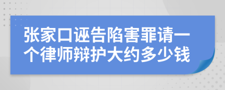 張家口誣告陷害罪請一個律師辯護大約多少錢