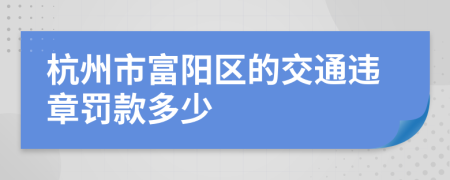 杭州市富陽區(qū)的交通違章罰款多少