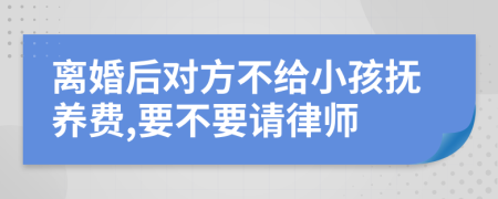 離婚后對方不給小孩撫養(yǎng)費,要不要請律師