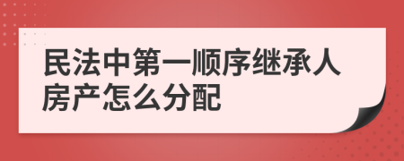 民法中第一順序繼承人房產(chǎn)怎么分配