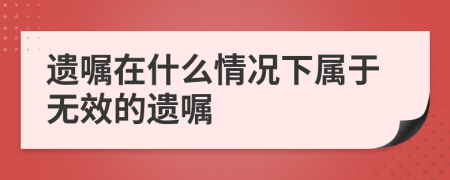 遺囑在什么情況下屬于無效的遺囑