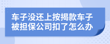 車子沒還上按揭款車子被擔保公司扣了怎么辦
