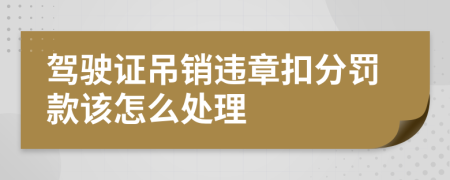 駕駛證吊銷違章扣分罰款該怎么處理
