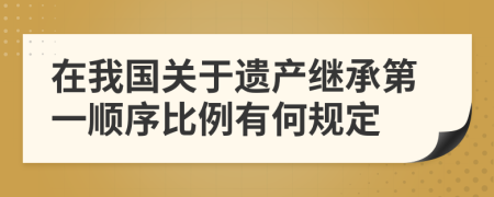 在我國(guó)關(guān)于遺產(chǎn)繼承第一順序比例有何規(guī)定