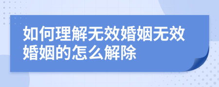 如何理解無效婚姻無效婚姻的怎么解除