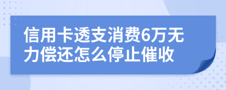 信用卡透支消費(fèi)6萬無力償還怎么停止催收