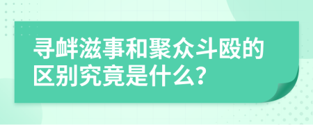尋釁滋事和聚眾斗毆的區(qū)別究竟是什么？