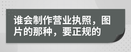 誰會制作營業(yè)執(zhí)照，圖片的那種，要正規(guī)的
