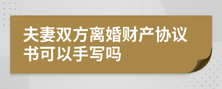 夫妻雙方離婚財(cái)產(chǎn)協(xié)議書可以手寫嗎