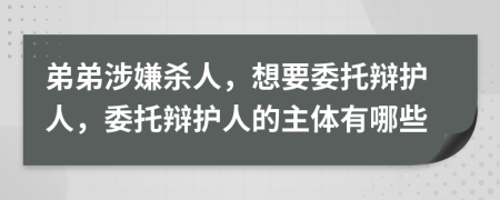 弟弟涉嫌殺人，想要委托辯護(hù)人，委托辯護(hù)人的主體有哪些