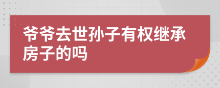 爺爺去世孫子有權(quán)繼承房子的嗎