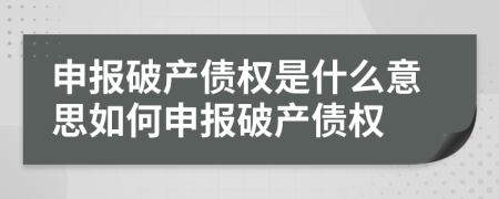 申報(bào)破產(chǎn)債權(quán)是什么意思如何申報(bào)破產(chǎn)債權(quán)