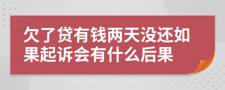 欠了貸有錢兩天沒還如果起訴會有什么后果
