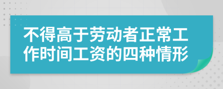 不得高于勞動(dòng)者正常工作時(shí)間工資的四種情形