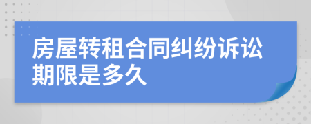 房屋轉(zhuǎn)租合同糾紛訴訟期限是多久
