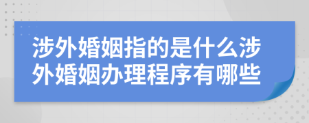 涉外婚姻指的是什么涉外婚姻辦理程序有哪些