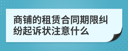 商鋪的租賃合同期限糾紛起訴狀注意什么