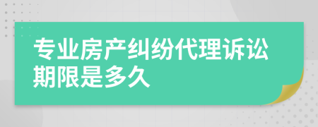 專業(yè)房產(chǎn)糾紛代理訴訟期限是多久