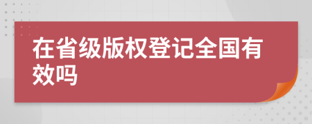 在省級版權登記全國有效嗎