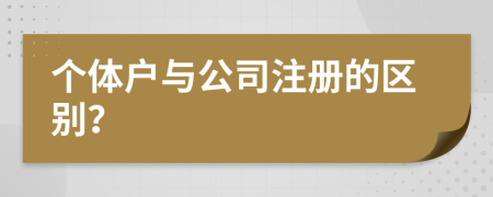 個體戶與公司注冊的區(qū)別？
