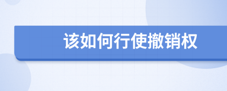 該如何行使撤銷(xiāo)權(quán)