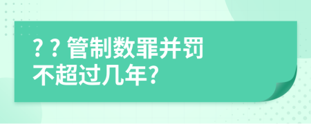 ? ? 管制數(shù)罪并罰不超過幾年?